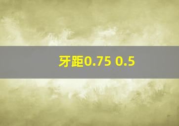 牙距0.75 0.5